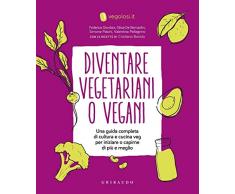 Diventare vegetariani o vegani. Una guida completa di cultura e cucina veg per iniziare a capirne di più e meglio
