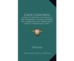 Caffe-Concerto: Gente De Servizio, La Consegna Der Portierato, A Piazza Gujermo Pepe, Robba Vecchia, Robba Nova, Sonetti Romaneschi (1901)