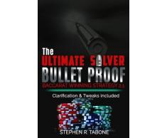 The Ultimate Silver Bullet Proof Baccarat Winning Strategy 2.1: Every Casino Baccarat (Punto Banco) Gambler Serious About Winning Should Read This 2.1 Book