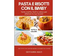 PASTA E RISOTTI CON IL BIMBY: Tante ricette facili e veloci per allietare la tua tavola