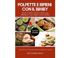 POLPETTE E RIPIENI CON IL BIMBY: Tante ricette facili e veloci per allietare i tuoi ospiti a tavola! (Ricette con il Bimby)