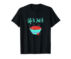 LA VITA È SOLO UNA CIOTOLA DELLE TUE CILIEGIE DI FRUTTA PREFERITE Maglietta