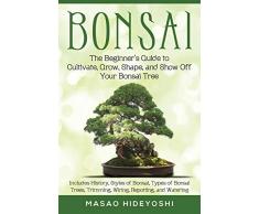 Bonsai: The Beginners Guide to Cultivate, Grow, Shape, and Show Off Your Bonsai: Includes History, Styles of Bonsai, Types of Bonsai Trees, Trimming, Wiring, Repotting, and Watering