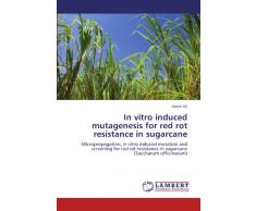 In vitro induced mutagenesis for red rot resistance in sugarcane: Micropropagation, in vitro induced mutation and screening for red rot resistance in sugarcane (Saccharum officinarum)
