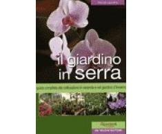 Il giardino in serra. Guida completa alla coltivazione in veranda e nel giardino d'inverno