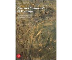 Carriera «barocca» di Fontana. Taccuino critico 1959-2004 e Carteggio 1958-1967. Ediz. illustrata