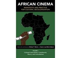 African Cinema - Manifesto and Practice for Cultural Decolonization: Colonial Antecedents, Constituents, Theory, and Articulations